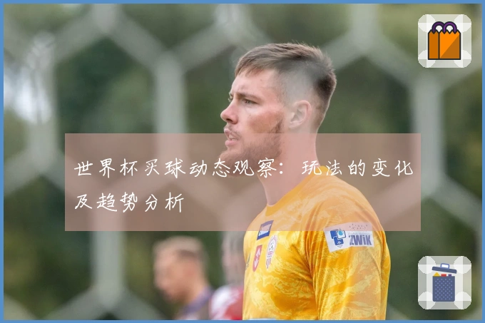 世界杯买球动态观察：玩法的变化及趋势分析