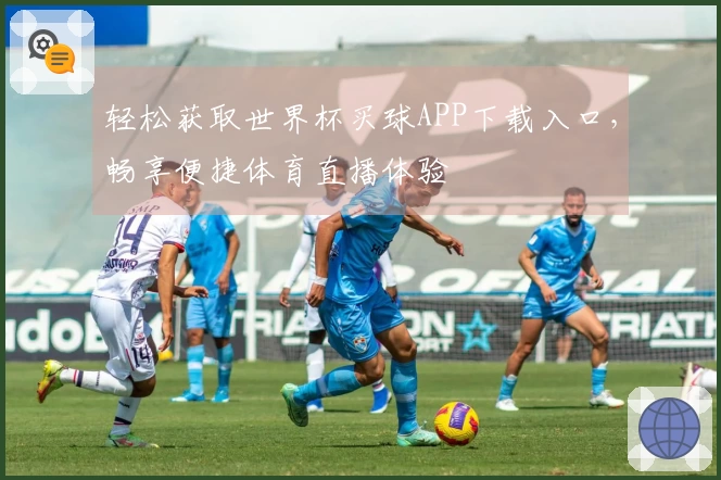 轻松获取世界杯买球APP下载入口，畅享便捷体育直播体验