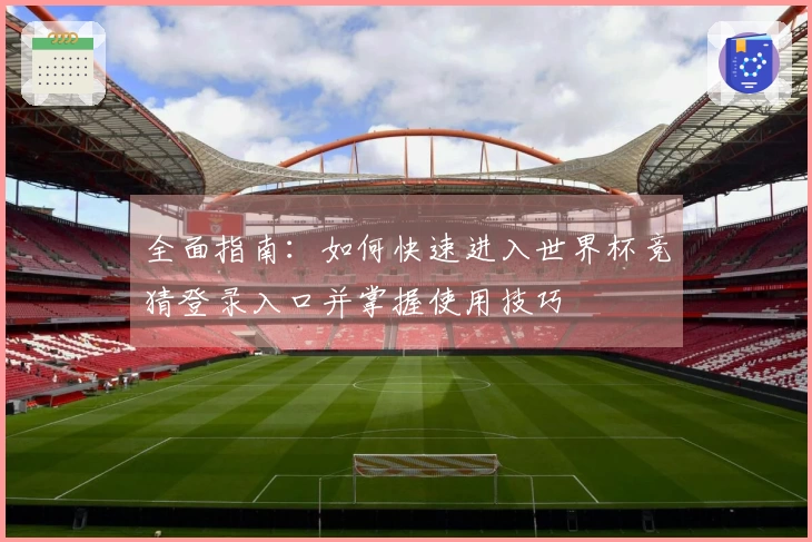 全面指南：如何快速进入世界杯竞猜登录入口并掌握使用技巧
