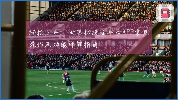 轻松上手：世界杯投注平台APP常见操作及功能详解指南