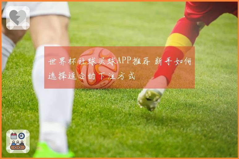 世界杯让球买球APP推荐 新手如何选择适合的下注方式