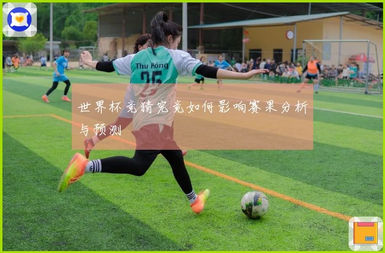 世界杯竞猜究竟如何影响赛果分析与预测