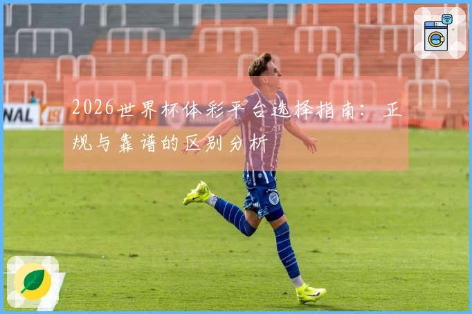 2026世界杯体彩平台选择指南：正规与靠谱的区别分析