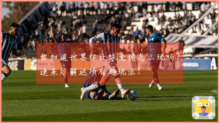 你知道世界杯让球竞猜怎么玩吗？速来了解这项有趣玩法！