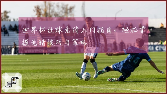 世界杯让球竞猜入门指南，轻松掌握竞猜技巧与策略