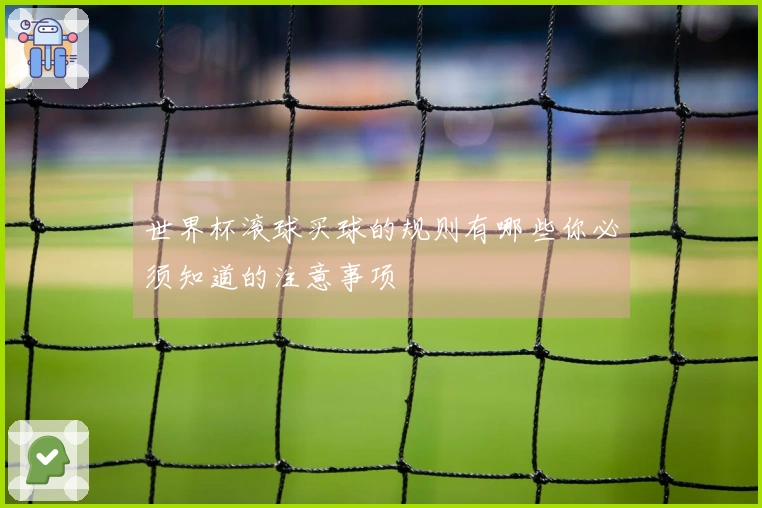 世界杯滚球买球的规则有哪些你必须知道的注意事项