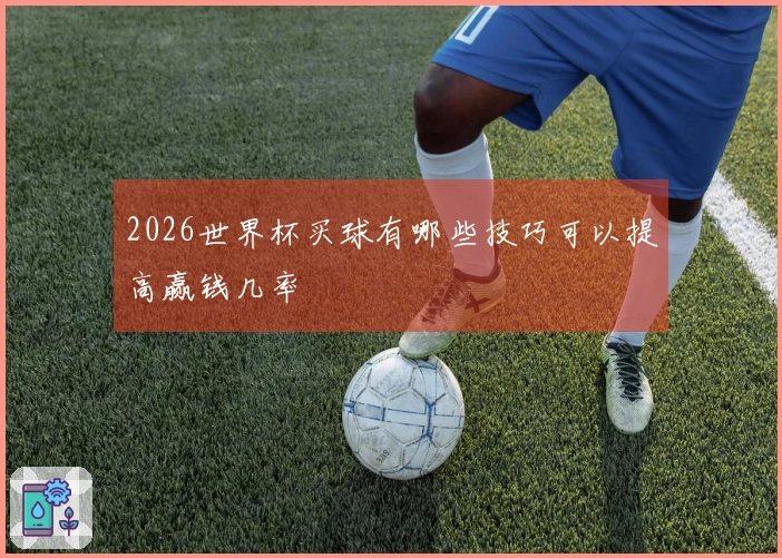 2026世界杯买球有哪些技巧可以提高赢钱几率