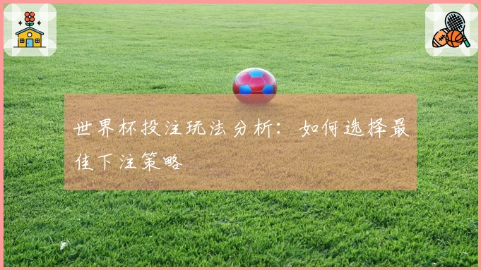 世界杯投注玩法分析：如何选择最佳下注策略