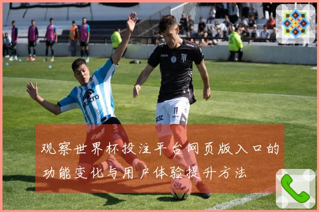 观察世界杯投注平台网页版入口的功能变化与用户体验提升方法
