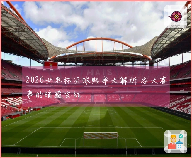 2026世界杯买球赔率大解析 各大赛事的暗藏玄机