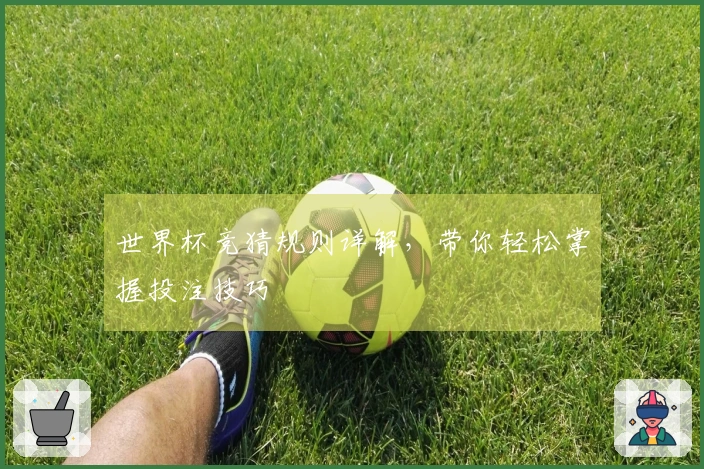 世界杯竞猜规则详解，带你轻松掌握投注技巧