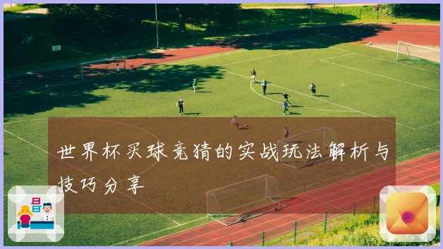 世界杯买球竞猜的实战玩法解析与技巧分享