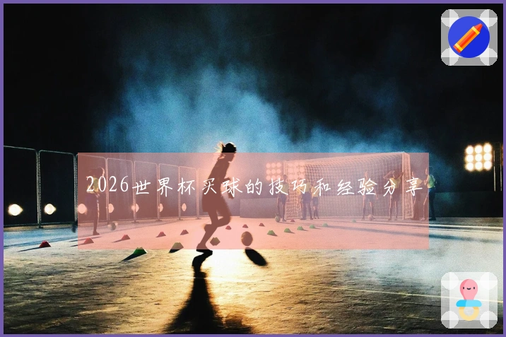 2026世界杯买球的技巧和经验分享