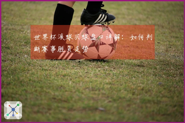 世界杯滚球买球盘口详解：如何判断赛事胜负走势